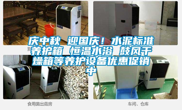慶中秋 迎國慶！水泥標準養(yǎng)護箱 恒溫水浴 鼓風干燥箱等養(yǎng)護設(shè)備優(yōu)惠促銷中