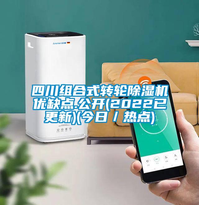 四川組合式轉(zhuǎn)輪除濕機(jī)優(yōu)缺點.公開(2022已更新)(今日/熱點)