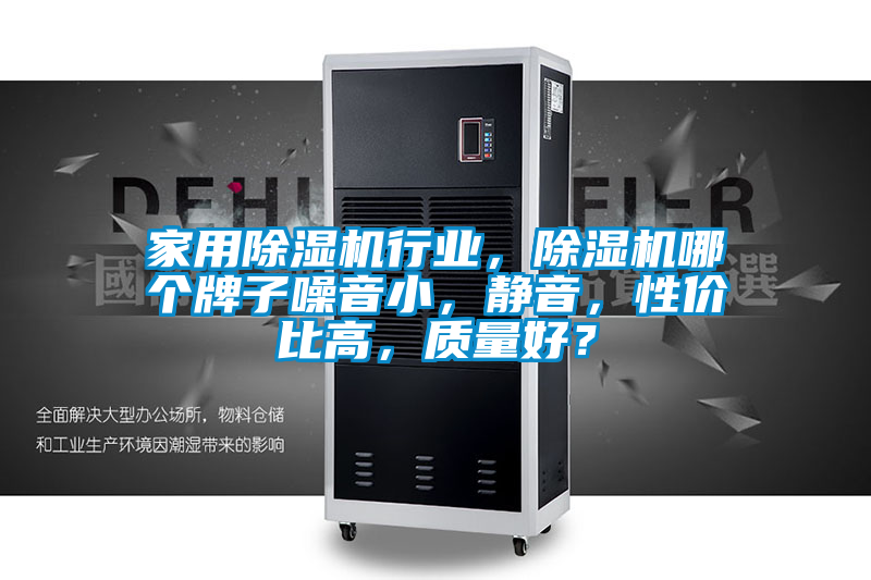 家用除濕機(jī)行業(yè)，除濕機(jī)哪個(gè)牌子噪音小，靜音，性價(jià)比高，質(zhì)量好？