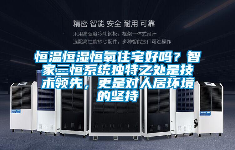 恒溫恒濕恒氧住宅好嗎？智家三恒系統(tǒng)獨(dú)特之處是技術(shù)領(lǐng)先，更是對(duì)人居環(huán)境的堅(jiān)持