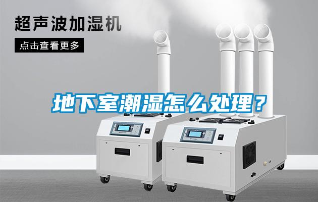地下室潮濕怎么處理？
