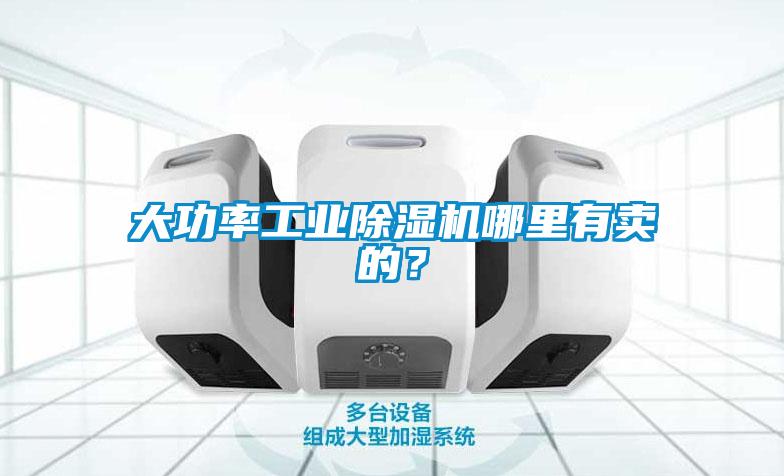 大功率工業(yè)除濕機哪里有賣的？