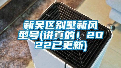 新吳區(qū)別墅新風(fēng)型號(hào)(講真的！2022已更新)