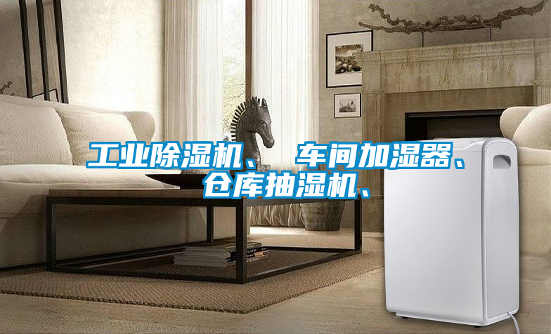 工業(yè)除濕機、 車間加濕器、 倉庫抽濕機、