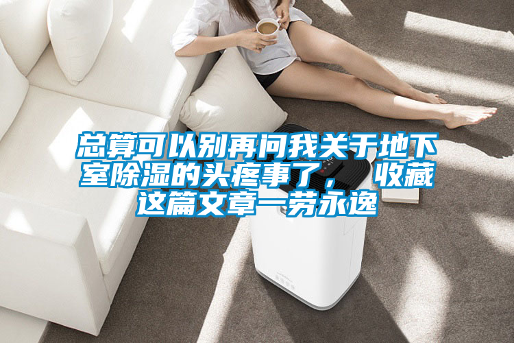 總算可以別再問我關(guān)于地下室除濕的頭疼事了， 收藏這篇文章一勞永逸