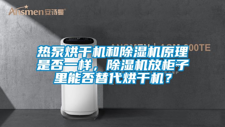 熱泵烘干機(jī)和除濕機(jī)原理是否一樣，除濕機(jī)放柜子里能否替代烘干機(jī)？