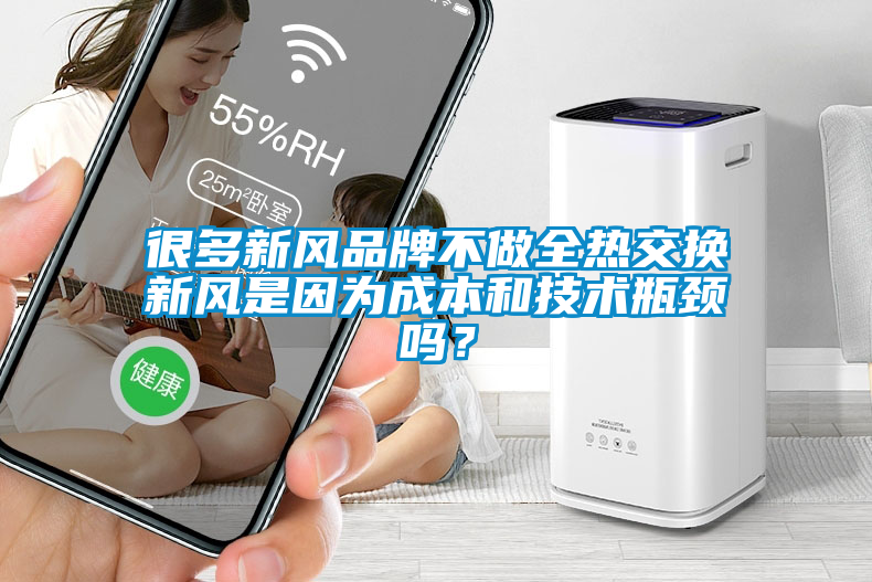 很多新風品牌不做全熱交換新風是因為成本和技術瓶頸嗎？