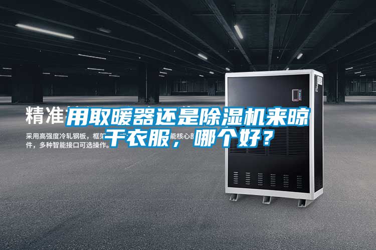 用取暖器還是除濕機(jī)來(lái)晾干衣服，哪個(gè)好？