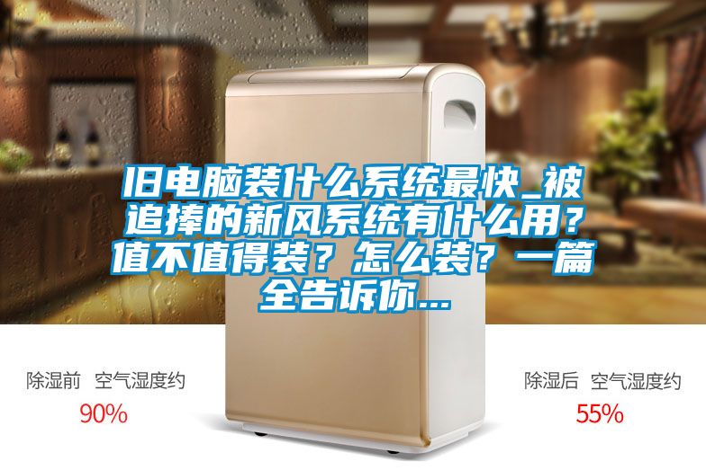 舊電腦裝什么系統(tǒng)最快_被追捧的新風系統(tǒng)有什么用？值不值得裝？怎么裝？一篇全告訴你...