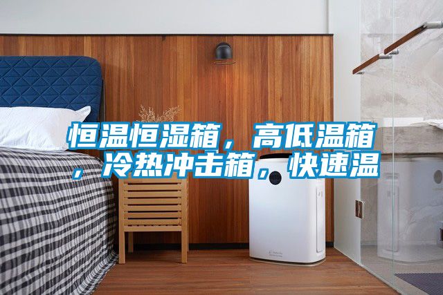 恒溫恒濕箱，高低溫箱，冷熱沖擊箱，快速溫