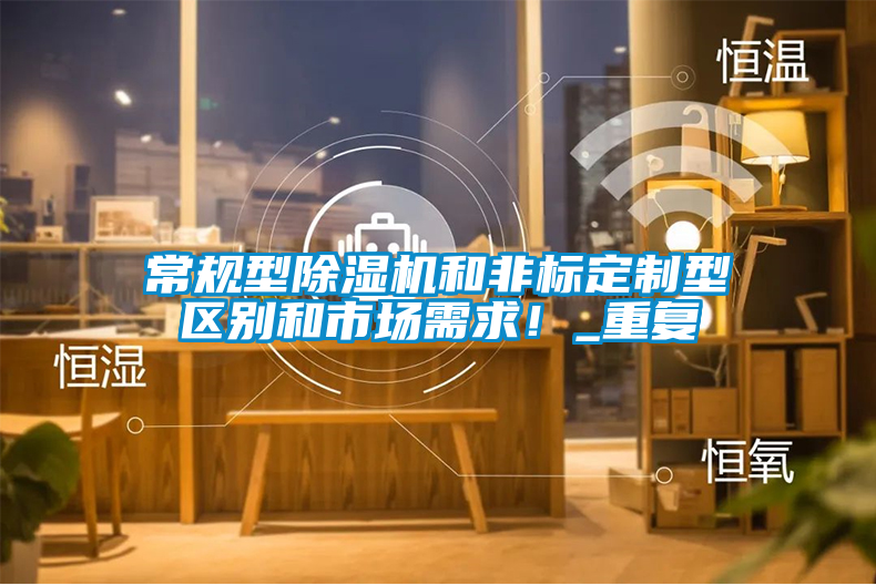 常規(guī)型除濕機和非標定制型區(qū)別和市場需求！_重復
