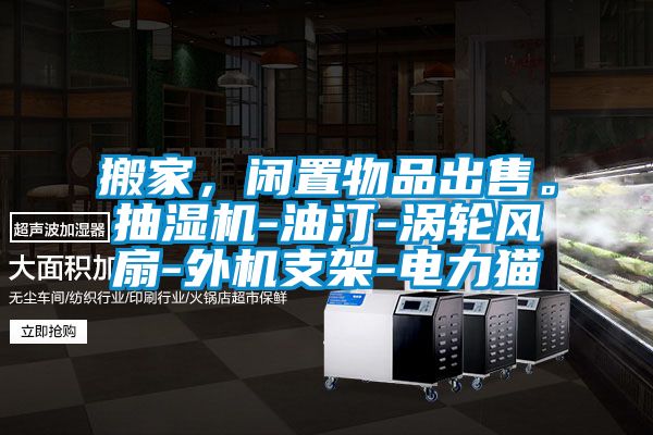 搬家，閑置物品出售。抽濕機(jī)-油汀-渦輪風(fēng)扇-外機(jī)支架-電力貓