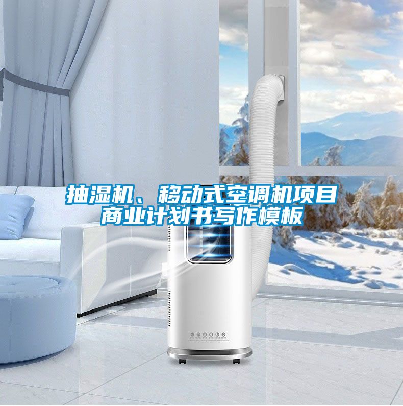 抽濕機(jī)、移動式空調(diào)機(jī)項(xiàng)目商業(yè)計(jì)劃書寫作模板