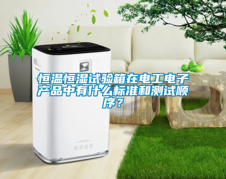 恒溫恒濕試驗(yàn)箱在電工電子產(chǎn)品中有什么標(biāo)準(zhǔn)和測試順序？
