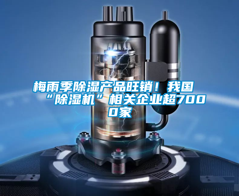 梅雨季除濕產(chǎn)品旺銷！我國(guó)“除濕機(jī)”相關(guān)企業(yè)超7000家