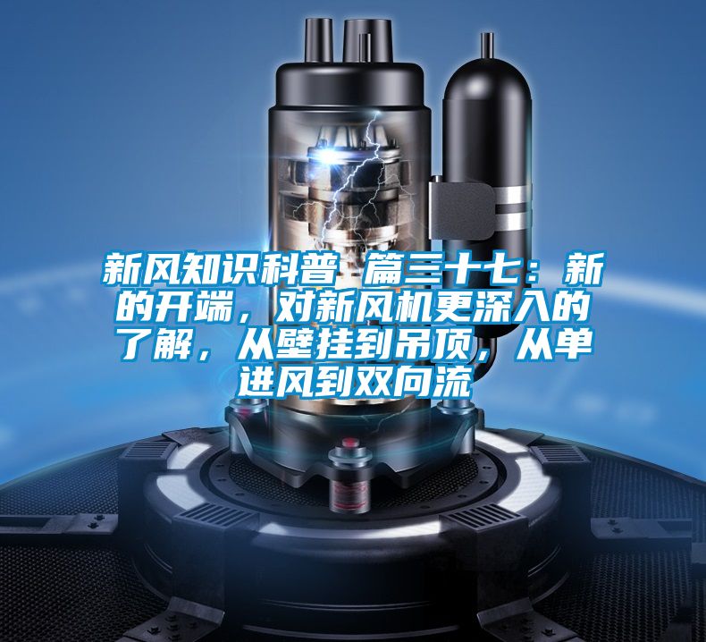 新風知識科普 篇三十七：新的開端，對新風機更深入的了解，從壁掛到吊頂，從單進風到雙向流