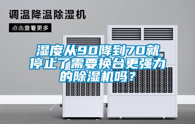 濕度從90降到70就停止了需要換臺更強(qiáng)力的除濕機(jī)嗎？