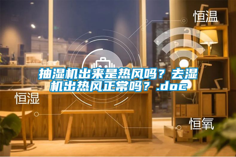 抽濕機(jī)出來是熱風(fēng)嗎？去濕機(jī)出熱風(fēng)正常嗎？.doc
