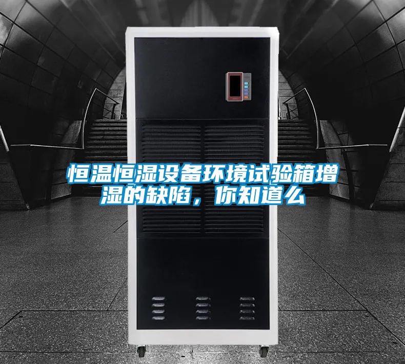 恒溫恒濕設(shè)備環(huán)境試驗(yàn)箱增濕的缺陷，你知道么