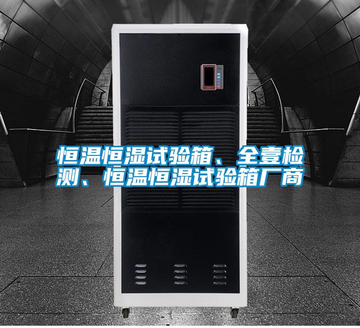 恒溫恒濕試驗箱、全壹檢測、恒溫恒濕試驗箱廠商