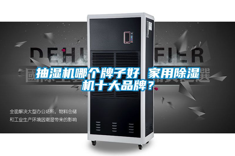 抽濕機(jī)哪個(gè)牌子好 家用除濕機(jī)十大品牌？