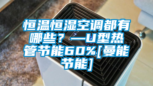 恒溫恒濕空調(diào)都有哪些？—U型熱管節(jié)能60%[曼能節(jié)能]