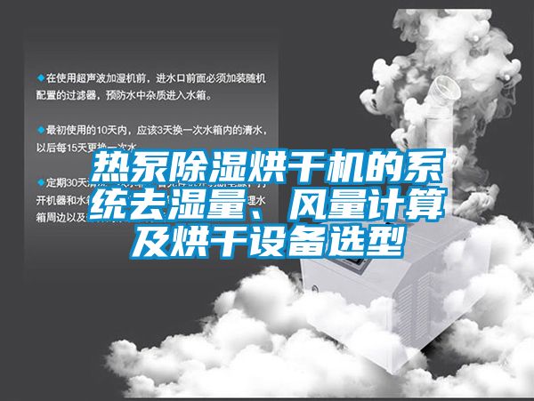 熱泵除濕烘干機(jī)的系統(tǒng)去濕量、風(fēng)量計(jì)算及烘干設(shè)備選型