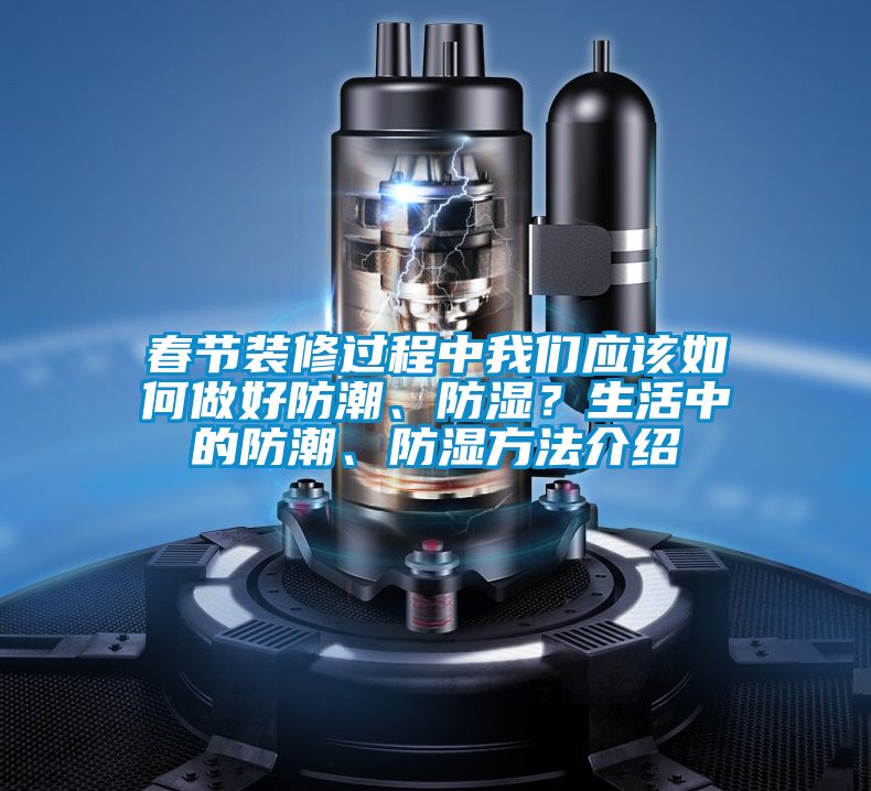 春節(jié)裝修過程中我們應(yīng)該如何做好防潮、防濕？生活中的防潮、防濕方法介紹