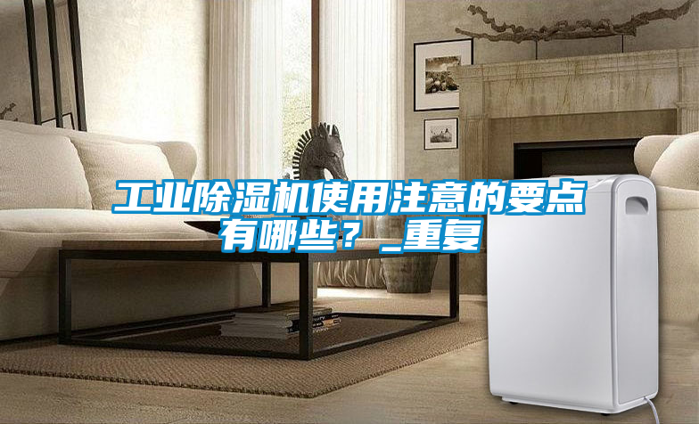 工業(yè)除濕機(jī)使用注意的要點(diǎn)有哪些？_重復(fù)