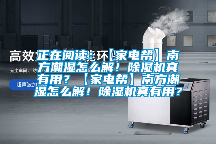 正在閱讀：【家電幫】南方潮濕怎么解！除濕機(jī)真有用？【家電幫】南方潮濕怎么解！除濕機(jī)真有用？