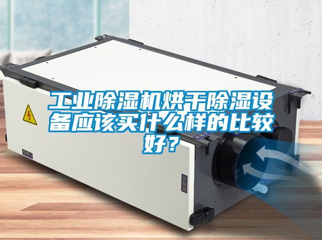 工業(yè)除濕機烘干除濕設(shè)備應(yīng)該買什么樣的比較好？