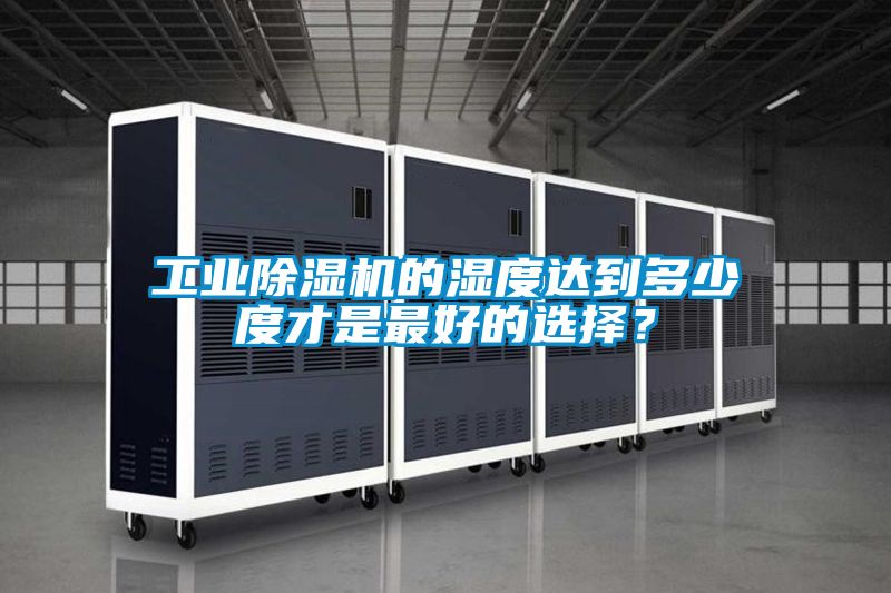 工業(yè)除濕機(jī)的濕度達(dá)到多少度才是最好的選擇？