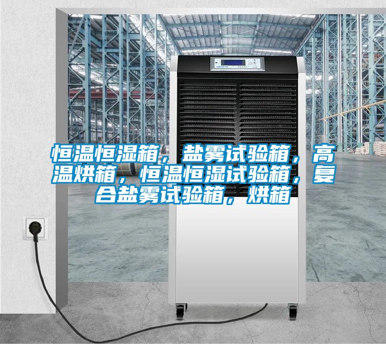 恒溫恒濕箱，鹽霧試驗箱，高溫烘箱，恒溫恒濕試驗箱，復(fù)合鹽霧試驗箱，烘箱