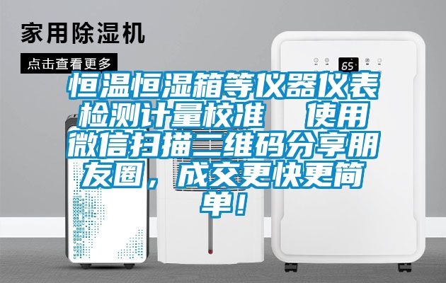 恒溫恒濕箱等儀器儀表檢測(cè)計(jì)量校準(zhǔn)  使用微信掃描二維碼分享朋友圈，成交更快更簡(jiǎn)單！