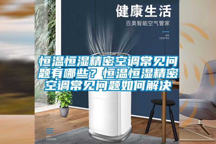 恒溫恒濕精密空調(diào)常見問題有哪些？恒溫恒濕精密空調(diào)常見問題如何解決