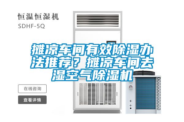 攤涼車(chē)間有效除濕辦法推薦？攤涼車(chē)間去濕空氣除濕機(jī)