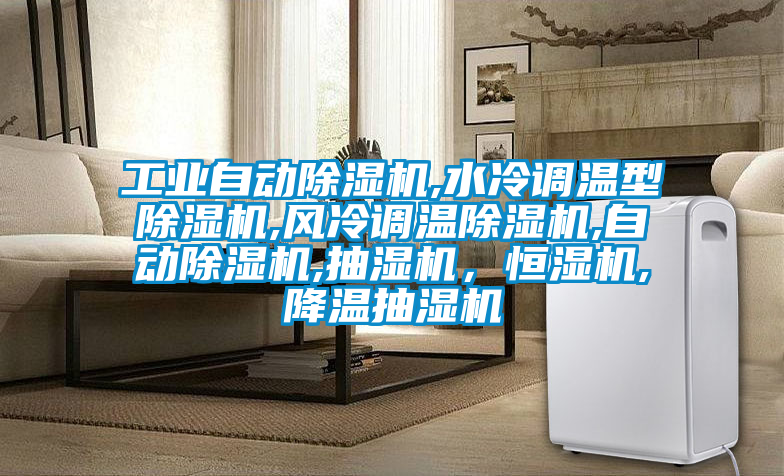 工業(yè)自動(dòng)除濕機(jī),水冷調(diào)溫型除濕機(jī),風(fēng)冷調(diào)溫除濕機(jī),自動(dòng)除濕機(jī),抽濕機(jī)，恒濕機(jī),降溫抽濕機(jī)