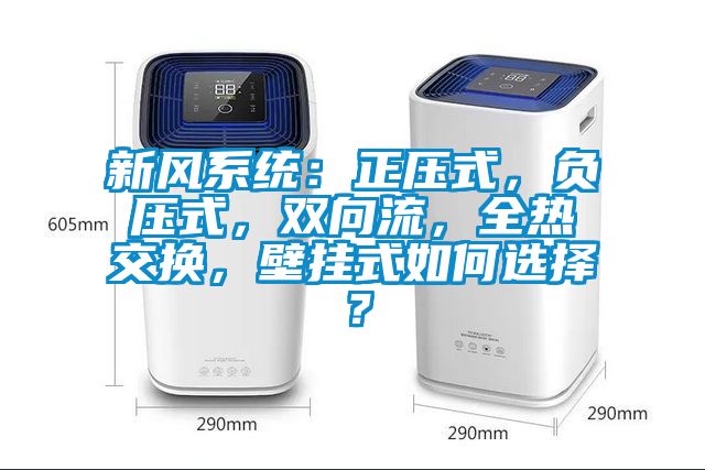 新風(fēng)系統(tǒng)：正壓式，負(fù)壓式，雙向流，全熱交換，壁掛式如何選擇？
