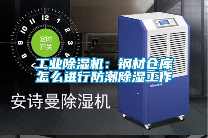 工業(yè)除濕機:鋼材倉庫怎么進行防潮除濕工作