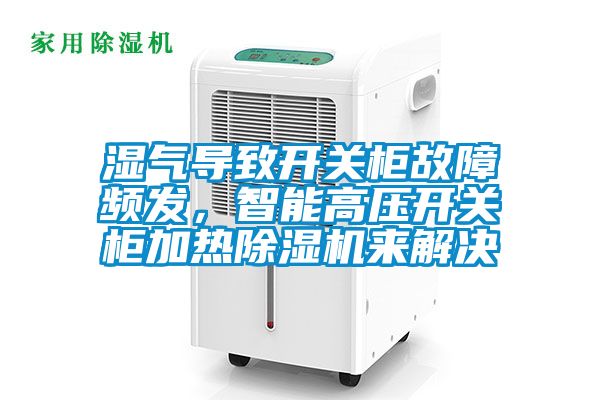 濕氣導(dǎo)致開關(guān)柜故障頻發(fā)，智能高壓開關(guān)柜加熱除濕機(jī)來解決
