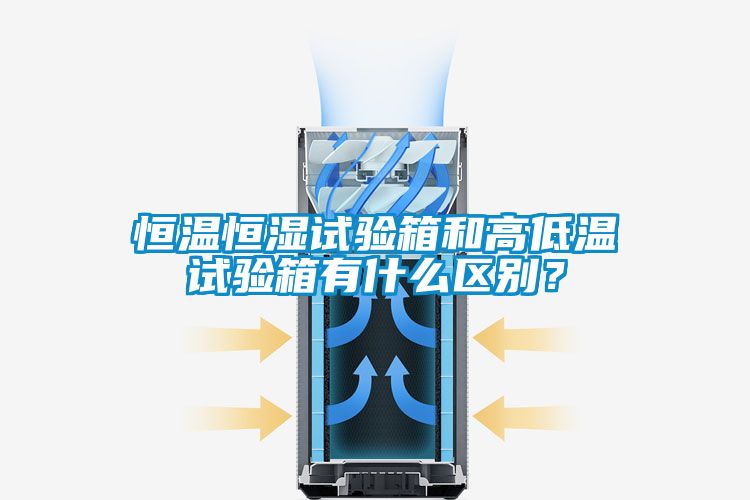 恒溫恒濕試驗箱和高低溫試驗箱有什么區(qū)別？