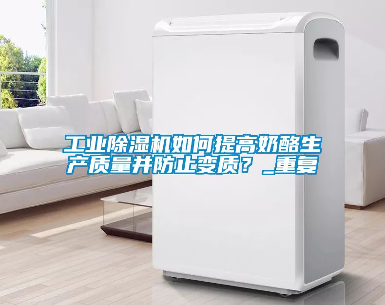 工業(yè)除濕機(jī)如何提高奶酪生產(chǎn)質(zhì)量并防止變質(zhì)？_重復(fù)