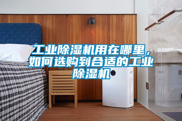 工業(yè)除濕機用在哪里，如何選購到合適的工業(yè)除濕機