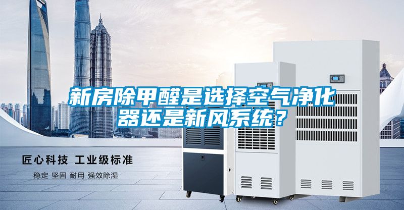 新房除甲醛是選擇空氣凈化器還是新風(fēng)系統(tǒng)？