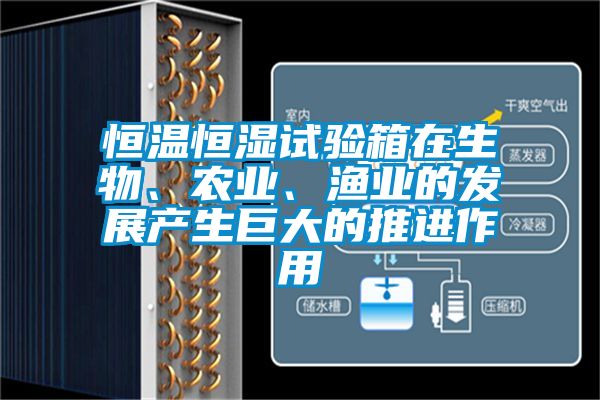恒溫恒濕試驗箱在生物、農(nóng)業(yè)、漁業(yè)的發(fā)展產(chǎn)生巨大的推進作用