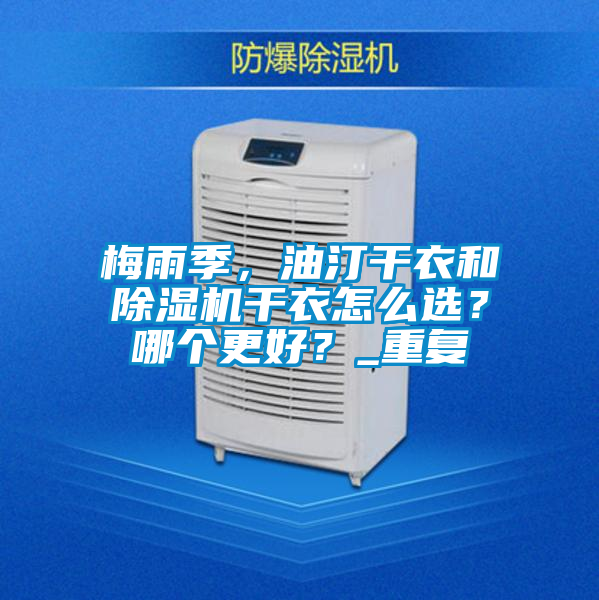 梅雨季，油汀干衣和除濕機(jī)干衣怎么選？哪個(gè)更好？_重復(fù)