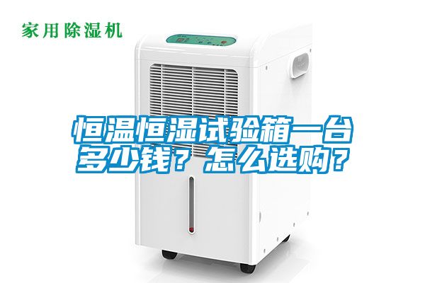 恒溫恒濕試驗(yàn)箱一臺(tái)多少錢？怎么選購(gòu)？