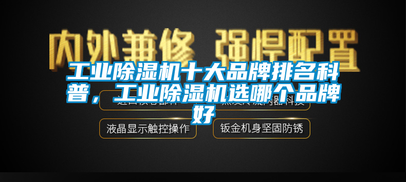 工業(yè)除濕機(jī)十大品牌排名科普，工業(yè)除濕機(jī)選哪個(gè)品牌好