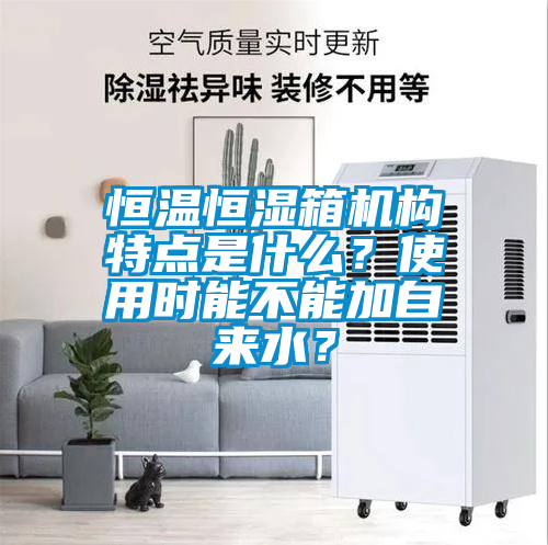 恒溫恒濕箱機構(gòu)特點是什么？使用時能不能加自來水？