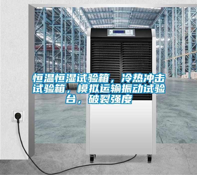恒溫恒濕試驗(yàn)箱，冷熱沖擊試驗(yàn)箱，模擬運(yùn)輸振動(dòng)試驗(yàn)臺(tái)，破裂強(qiáng)度